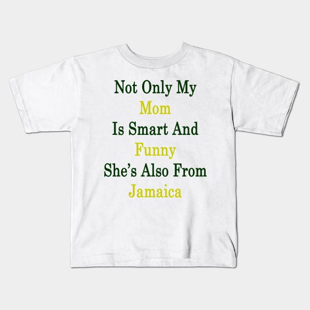 Not Only My Mom Is Smart And Funny She's Also From Jamaica Kids T-Shirt by supernova23